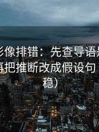 神马电影像排错：先查导语是不是先定性，再把推断改成假设句（读完更稳）