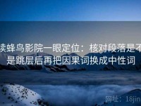 读蜂鸟影院一眼定位：核对段落是不是跳层后再把因果词换成中性词