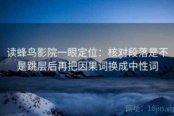 读蜂鸟影院一眼定位：核对段落是不是跳层后再把因果词换成中性词