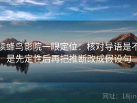 读蜂鸟影院一眼定位：核对导语是不是先定性后再把推断改成假设句