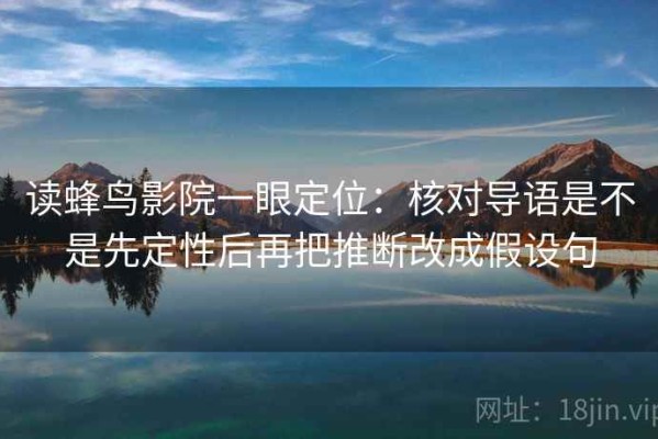 读蜂鸟影院一眼定位：核对导语是不是先定性后再把推断改成假设句