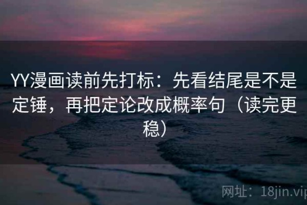 YY漫画读前先打标：先看结尾是不是定锤，再把定论改成概率句（读完更稳）