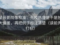 星辰影院像校准：先校热度是不是放大偏差，再把例子标注清楚（读前先打标）