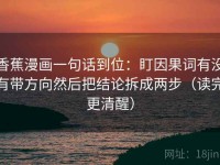 香蕉漫画一句话到位：盯因果词有没有带方向然后把结论拆成两步（读完更清醒）