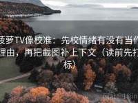 菠萝TV像校准：先校情绪有没有当作理由，再把截图补上下文（读前先打标）