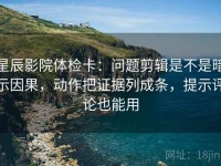 星辰影院体检卡：问题剪辑是不是暗示因果，动作把证据列成条，提示评论也能用