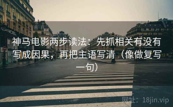 神马电影两步读法：先抓相关有没有写成因果，再把主语写清（像做复写一句）