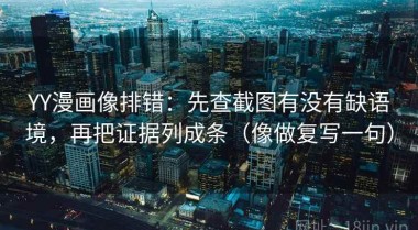 YY漫画像排错：先查截图有没有缺语境，再把证据列成条（像做复写一句）