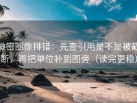 微密圈像排错：先查引用是不是被截断，再把单位补到图旁（读完更稳）