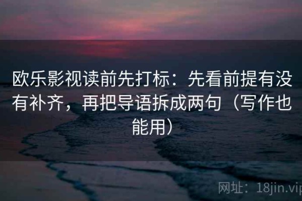 欧乐影视读前先打标：先看前提有没有补齐，再把导语拆成两句（写作也能用）
