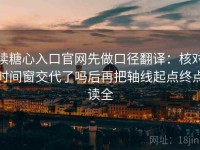 读糖心入口官网先做口径翻译：核对时间窗交代了吗后再把轴线起点终点读全