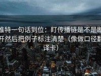 推特一句话到位：盯传播链是不是断开然后把例子标注清楚（像做口径翻译卡）