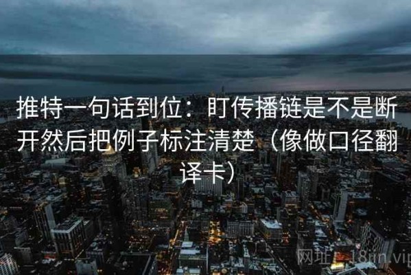 推特一句话到位：盯传播链是不是断开然后把例子标注清楚（像做口径翻译卡）