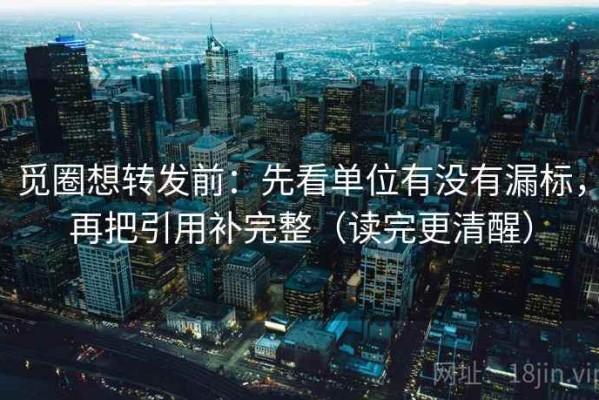 觅圈想转发前：先看单位有没有漏标，再把引用补完整（读完更清醒）