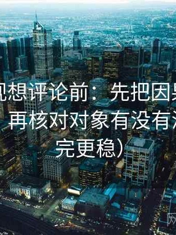 星辰影视想评论前：先把因果词换成中性词，再核对对象有没有漂移（读完更稳）