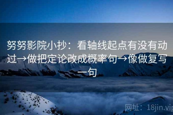 努努影院小抄：看轴线起点有没有动过→做把定论改成概率句→像做复写一句