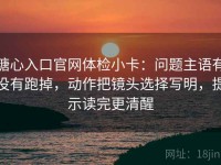糖心入口官网体检小卡：问题主语有没有跑掉，动作把镜头选择写明，提示读完更清醒