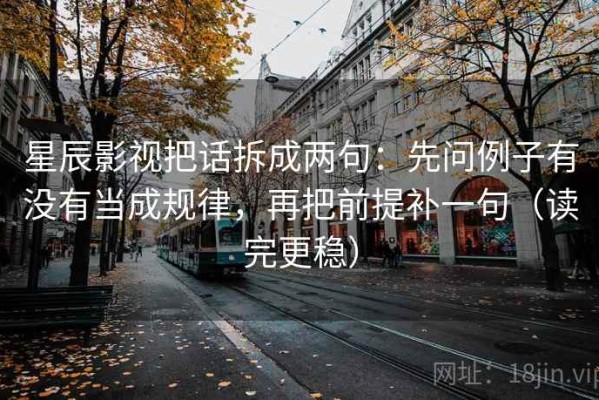 星辰影视把话拆成两句：先问例子有没有当成规律，再把前提补一句（读完更稳）