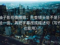 柚子影视像排错：先查镜头是不是只给一面，再把字幕改成描述句（写作也能用）