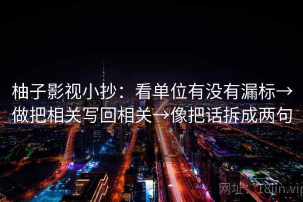柚子影视小抄：看单位有没有漏标→做把相关写回相关→像把话拆成两句