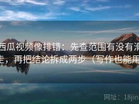 西瓜视频像排错：先查范围有没有滑走，再把结论拆成两步（写作也能用）