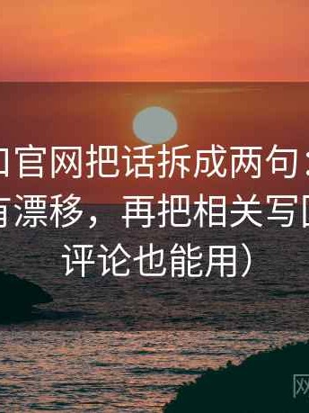 糖心入口官网把话拆成两句：先问对象有没有漂移，再把相关写回相关（评论也能用）