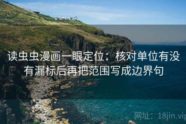 读虫虫漫画一眼定位：核对单位有没有漏标后再把范围写成边界句