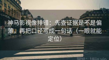 神马影视像排错：先查证据是不是偏薄，再把口径写成一句话（一眼就能定位）