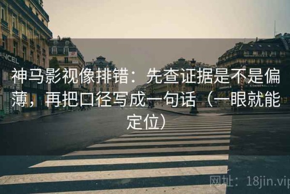 神马影视像排错：先查证据是不是偏薄，再把口径写成一句话（一眼就能定位）