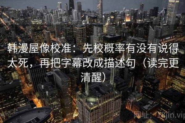 韩漫屋像校准：先校概率有没有说得太死，再把字幕改成描述句（读完更清醒）