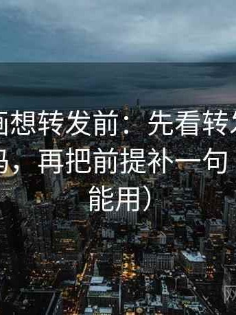 虫虫漫画想转发前：先看转发语是不是再加码，再把前提补一句（写作也能用）