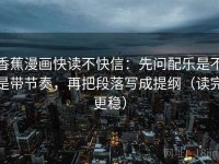 香蕉漫画快读不快信：先问配乐是不是带节奏，再把段落写成提纲（读完更稳）
