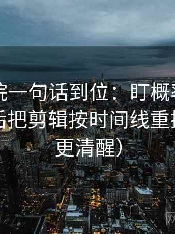 欧乐影院一句话到位：盯概率说得太死吗然后把剪辑按时间线重排（读完更清醒）