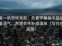 爱一帆想转发前：先看字幕是不是加重语气，再把条件补成清单（写作也能用）