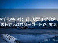 欧乐影视小抄：看证据是不是偏薄→做把定论改成概率句→评论也能用
