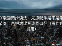 YY漫画两步读法：先抓配乐是不是带节奏，再把对比写成同口径（写作也能用）