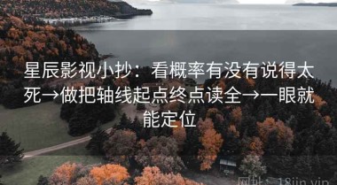 星辰影视小抄：看概率有没有说得太死→做把轴线起点终点读全→一眼就能定位