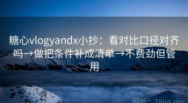 糖心vlogyandx小抄：看对比口径对齐吗→做把条件补成清单→不费劲但管用