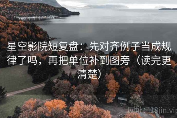 星空影院短复盘：先对齐例子当成规律了吗，再把单位补到图旁（读完更清楚）