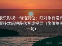 欧乐影视一句话到位：盯对象有没有漂移然后把段落写成提纲（像做复写一句）