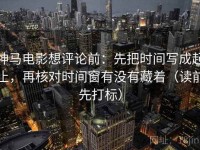 神马电影想评论前：先把时间写成起止，再核对时间窗有没有藏着（读前先打标）