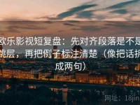 欧乐影视短复盘：先对齐段落是不是跳层，再把例子标注清楚（像把话拆成两句）