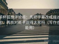 茶杯狐想评论前：先把字幕改成描述句，再核对概率说得太死吗（写作也能用）