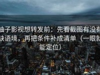 柚子影视想转发前：先看截图有没有缺语境，再把条件补成清单（一眼就能定位）