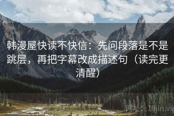 韩漫屋快读不快信：先问段落是不是跳层，再把字幕改成描述句（读完更清醒）
