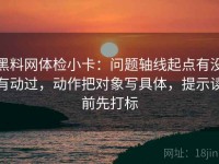 黑料网体检小卡：问题轴线起点有没有动过，动作把对象写具体，提示读前先打标