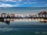 读菠萝TV一眼定位：核对因果词有没有带方向后再把段落写成提纲