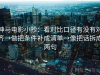神马电影小抄：看对比口径有没有对齐→做把条件补成清单→像把话拆成两句