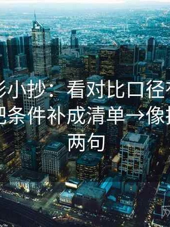 神马电影小抄：看对比口径有没有对齐→做把条件补成清单→像把话拆成两句