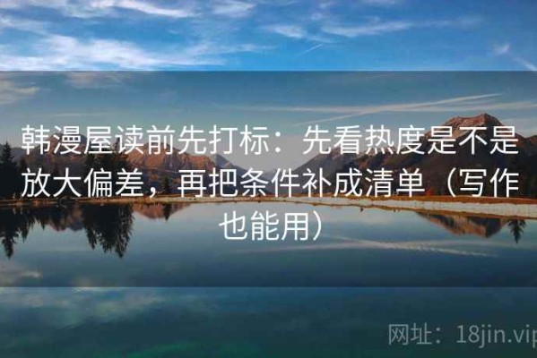 韩漫屋读前先打标：先看热度是不是放大偏差，再把条件补成清单（写作也能用）